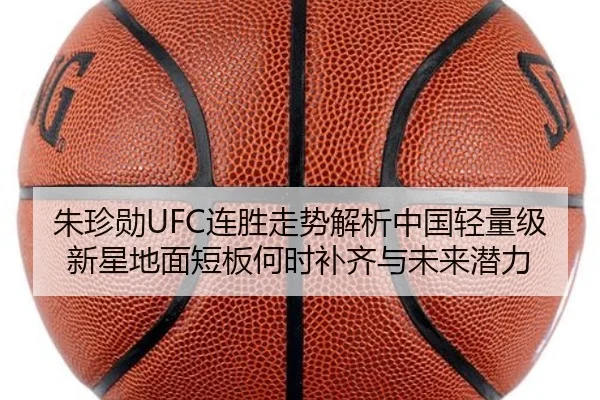 朱珍勋UFC连胜走势解析中国轻量级新星地面短板何时补齐与未来潜力